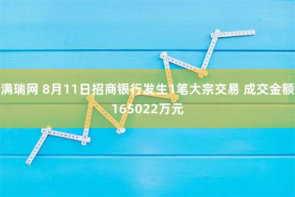 满瑞网 8月11日招商银行发生1笔大宗交易 成交金额165022万元