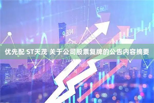 优先配 ST天茂 关于公司股票复牌的公告内容摘要