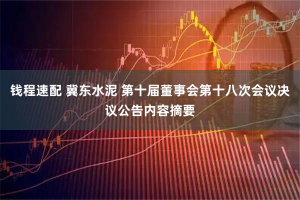 钱程速配 冀东水泥 第十届董事会第十八次会议决议公告内容摘要