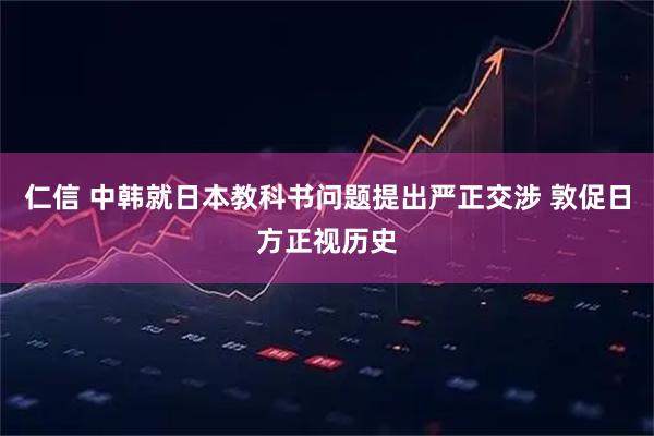 仁信 中韩就日本教科书问题提出严正交涉 敦促日方正视历史