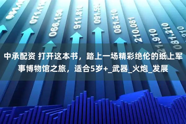 中承配资 打开这本书，踏上一场精彩绝伦的纸上军事博物馆之旅，适合5岁+_武器_火炮_发展